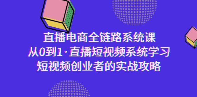 直播电商-全链路系统课，从0到1·直播短视频系统学习，短视频创业者的实战-皮皮网创
