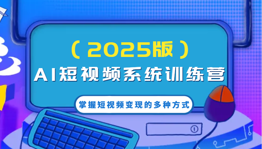 图片[1]-AI短视频系统训练营(2025版)掌握短视频变现的多种方式，结合AI技术提升创作效率！-皮皮网创
