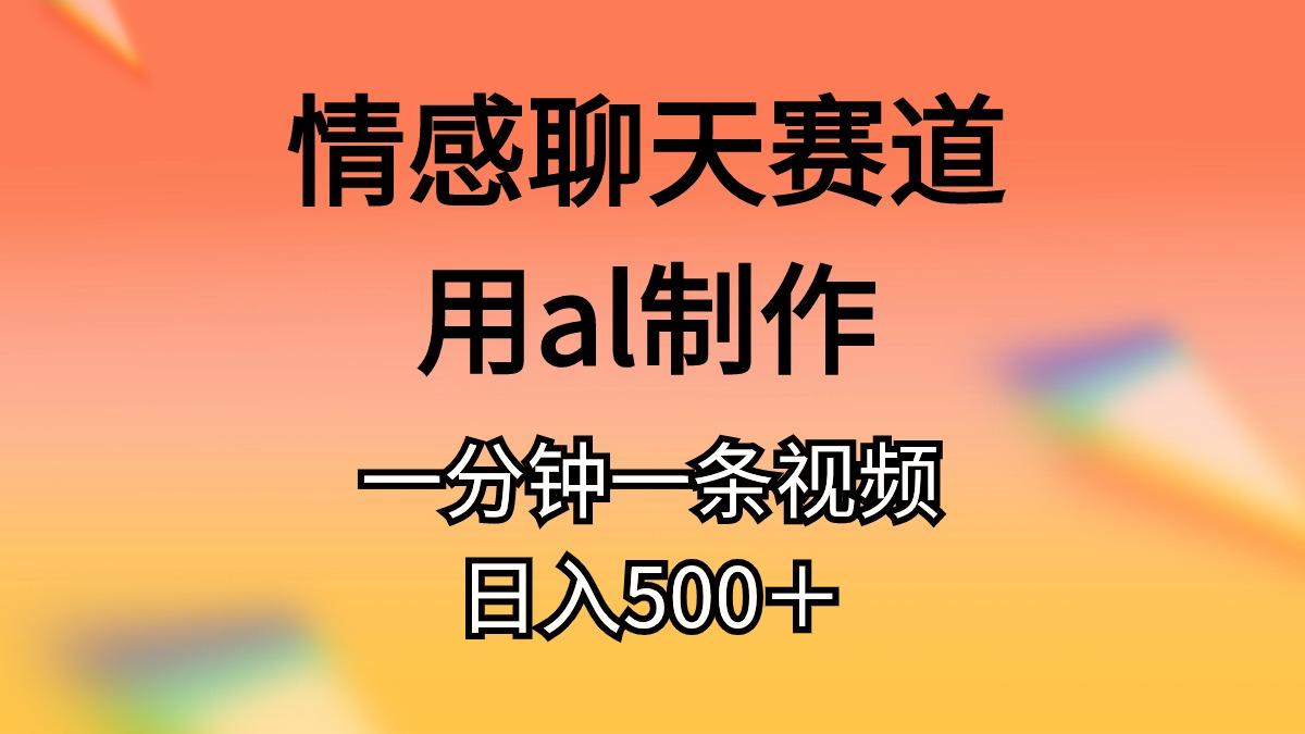情感聊天赛道用al制作一分钟一条视频日入500＋-皮皮网创