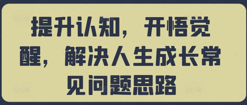 提升认知，开悟觉醒，解决人生成长常见问题思路-皮皮网创