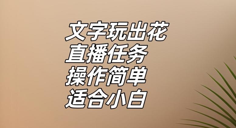 文字玩出花直播任务，把普通的文字玩出趣味，操作简单适合小白【揭秘】-皮皮网创