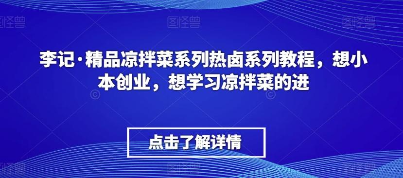 李记·精品凉拌菜系列热卤系列教程，想小本创业，想学习凉拌菜的进-皮皮网创