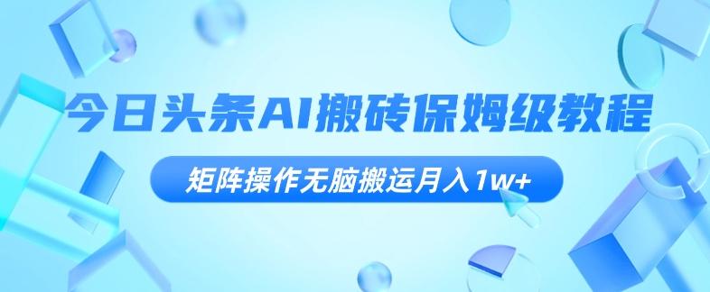今日头条AI搬砖保姆级教程，矩阵操作无脑搬运月入1w+【揭秘】-皮皮网创