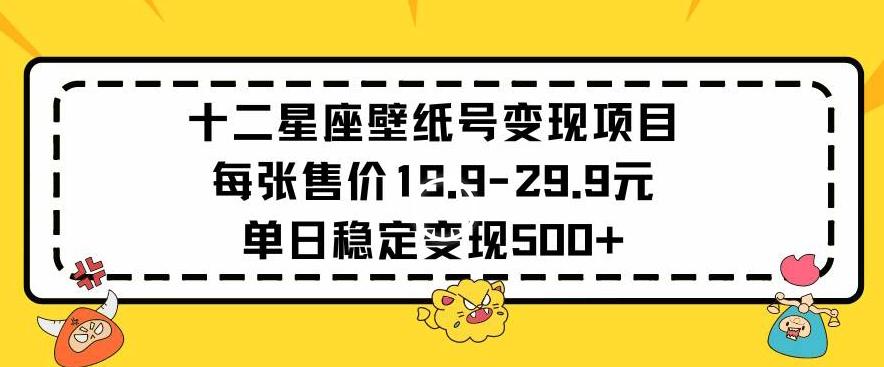 十二星座壁纸号变现项目每张售价19元单日稳定变现500+以上【揭秘】-皮皮网创