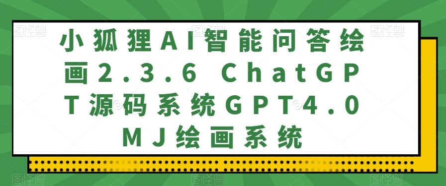 小狐狸AI智能问答绘画2.3.6 ChatGPT源码系统GPT4.0MJ绘画系统-皮皮网创