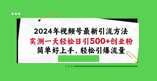 2024年视频号最新引流方法，实测一天轻松日引100+创业粉，简单好上手，轻松引爆流量【揭秘】-皮皮网创