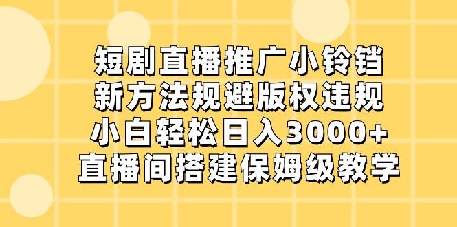 短剧直播推广小铃铛，小白轻松日入3000+，新方法规避版权违规，直播间搭建保姆级教学-皮皮网创