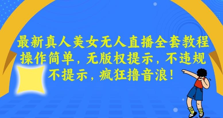 最新真人美女无人直播全套教程，操作简单，无版权提示，不违规，不提示，疯狂撸音浪【揭秘】-皮皮网创