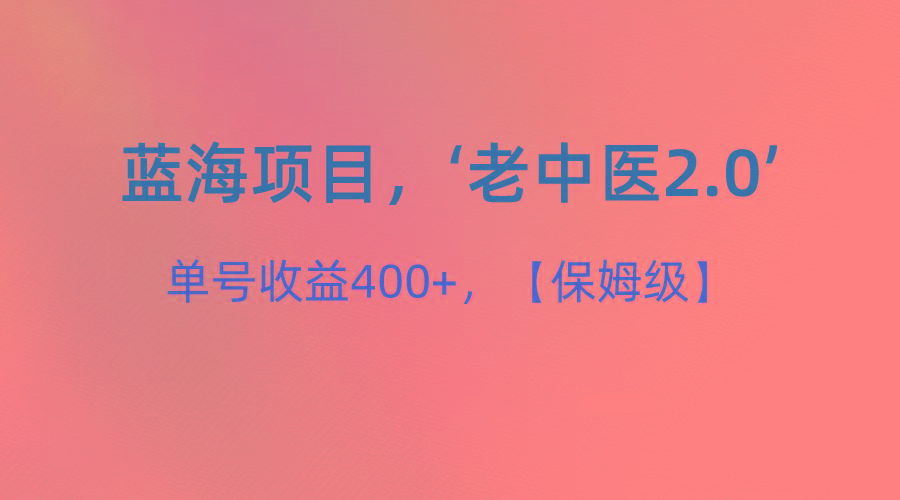 蓝海项目，“小红书老中医2.0”，单号收益400+，保姆级教程-皮皮网创
