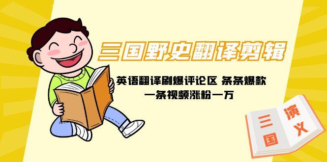 (9264期)三国野史翻译剪辑 英语翻译刷爆评论区 条条爆款一条视频涨粉1w+附888G素材-皮皮网创