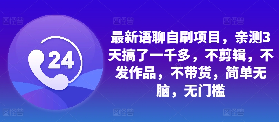 最新语聊自刷项目，亲测3天搞了一千多，不剪辑，不发作品，不带货，简单无脑，无门槛-皮皮网创