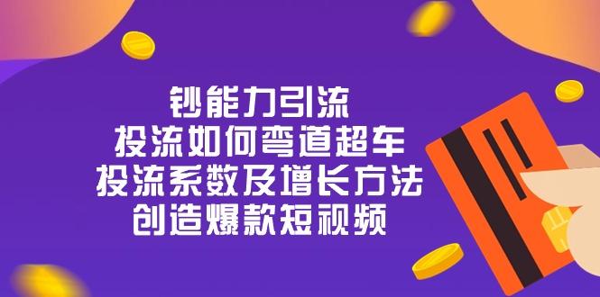 钞 能 力 引 流：投流弯道超车，投流系数及增长方法，创造爆款短视频-20节-皮皮网创