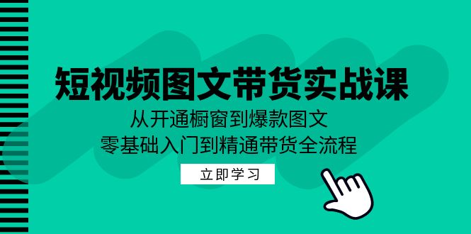 短视频图文带货实战课：从开通橱窗到爆款图文，零基础入门到精通带货-皮皮网创