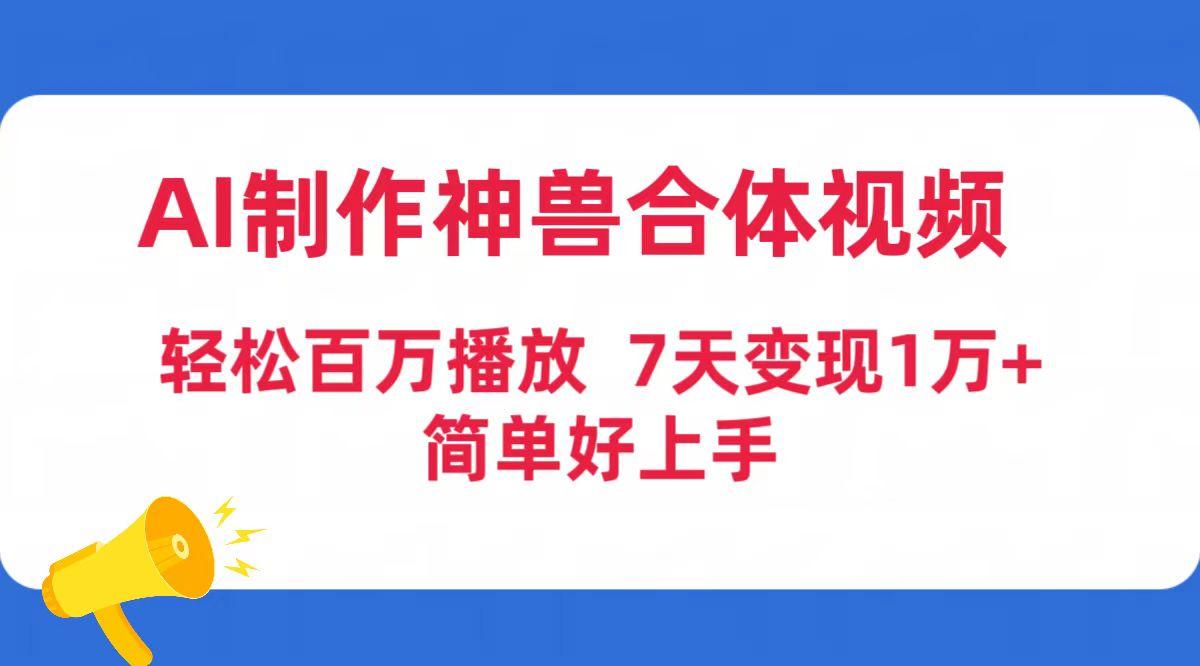 (9600期)AI制作神兽合体视频，轻松百万播放，七天变现1万+简单好上手(工具+素材)-皮皮网创