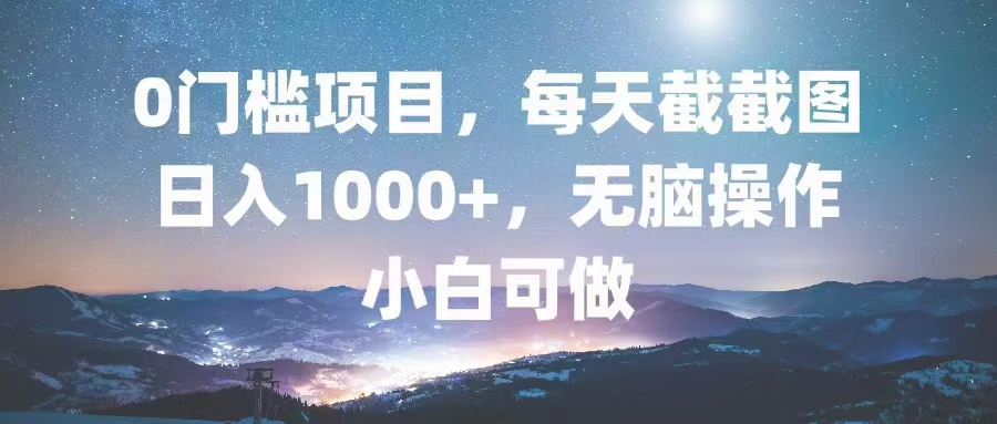 0门槛项目，每天截截图，日入1000+，轻松无脑，小白可做-皮皮网创