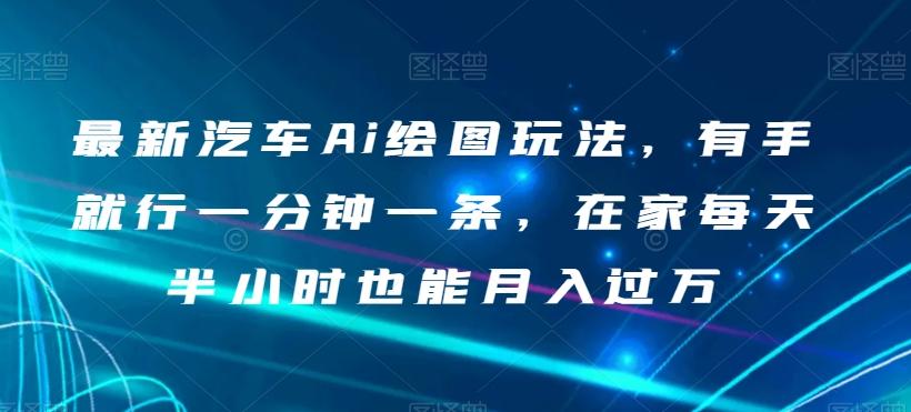 最新汽车Ai绘图玩法，有手就行一分钟一条，在家每天半小时也能月入过万【揭秘】-皮皮网创