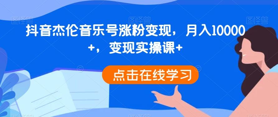 抖音杰伦音乐号涨粉变现，月入10000+，变现实操课+-皮皮网创