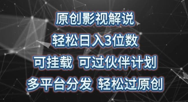 原创影视解说，轻松日入3位数，可挂载，可过伙伴计划，多平台分发轻松过原创【揭秘】-皮皮网创
