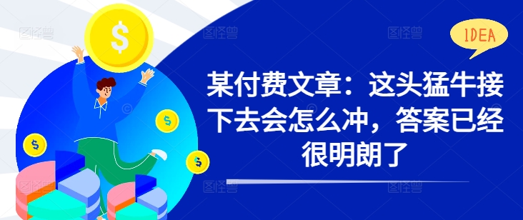 某付费文章：这头猛牛接下去会怎么冲，答案已经很明朗了 !-皮皮网创