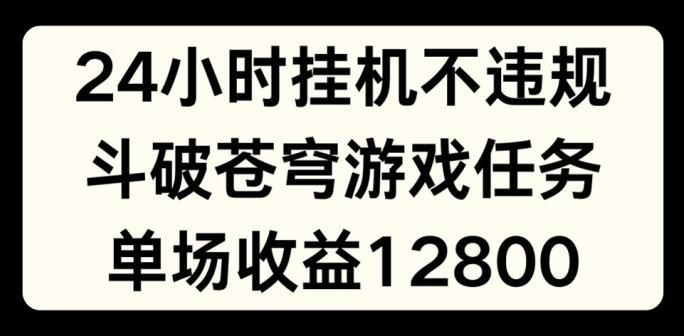 24小时无人挂JI不违规，斗破苍穹游戏任务，单场直播最高收益1280【揭秘】-皮皮网创