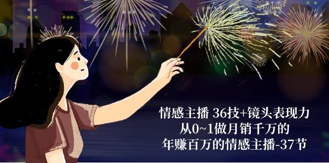 情感主播 36技+镜头表现力：从0~1做月销千万的，年赚百万的情感主播-37节-皮皮网创