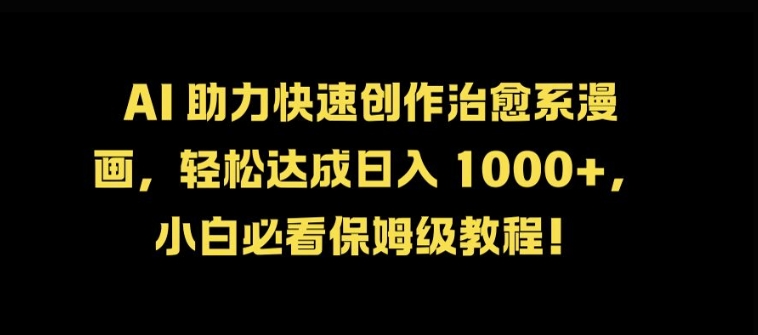 AI 助力快速创作治愈系漫画，轻松达成日入几张，小白必看保姆级教程!-皮皮网创