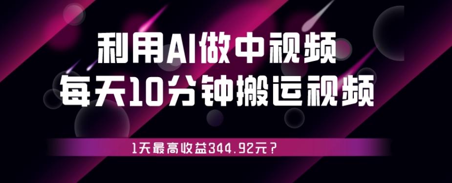利用AI做中视频，每天10分钟搬运国外视频，1天最高收益344.92元？-皮皮网创