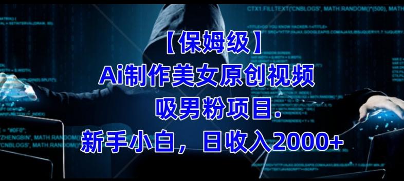【保姆级】制作Ai美女原创视频+吸男粉项目，小白日收入2000+-皮皮网创