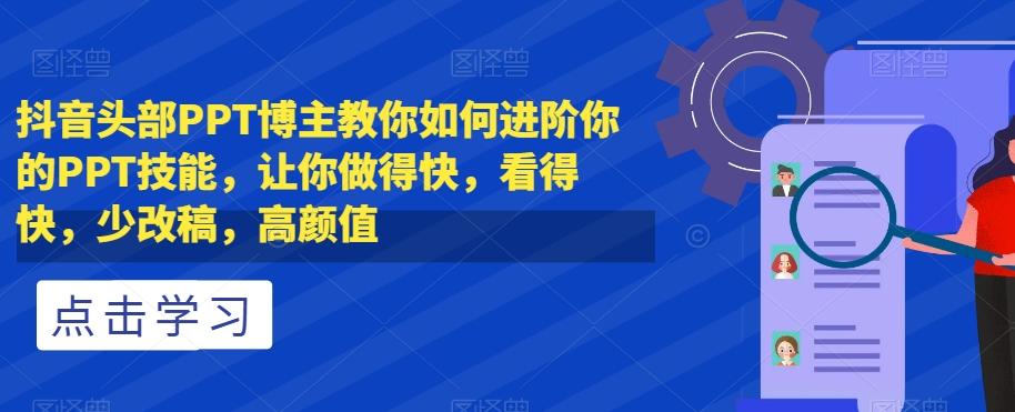 抖音头部PPT博主教你如何进阶你的PPT技能，让你做得快，看得快，少改稿，高颜值-皮皮网创