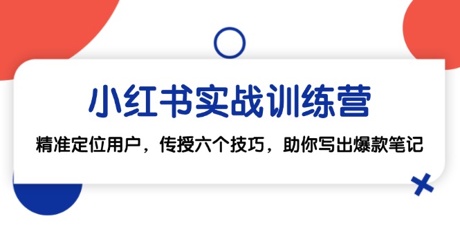 小红书实战训练营：精准定位用户，传授六个技巧，助你写出爆款笔记-皮皮网创