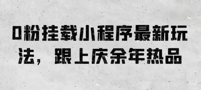 0粉挂载小程序最新玩法，跟上庆余年热品-皮皮网创
