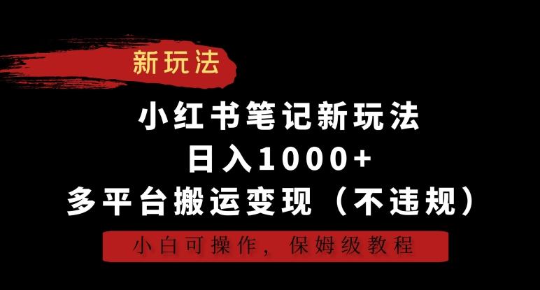 小红书笔记新玩法，日入1000+，多平台搬运变现(不违规)，小白可操作，保姆级教程【揭秘】-皮皮网创