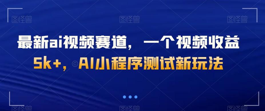 最新ai视频赛道，一个视频收益5k+，AI小程序测试新玩法-皮皮网创