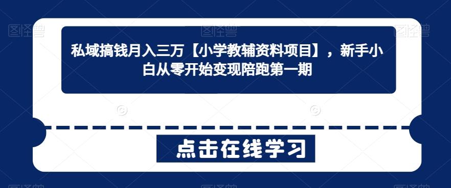 私域搞钱月入三万【小学教辅资料项目】，新手小白从零开始变现陪跑第一期-皮皮网创