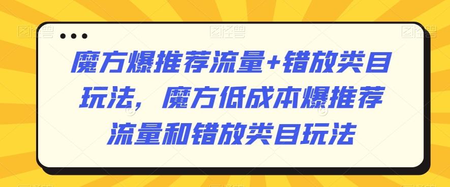 魔方爆推荐流量+错放类目玩法，魔方低成本爆推荐流量和错放类目玩法-皮皮网创