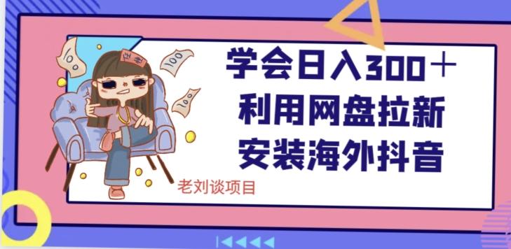学会日入300＋，利用网盘拉新安装海外抖音保姆级教学【揭秘】-皮皮网创