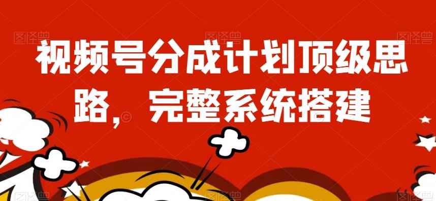 视频号分成计划顶级思路，完整系统搭建【揭秘】-皮皮网创