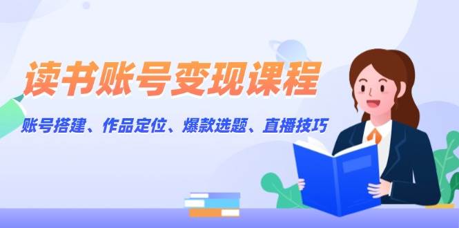 图片[1]-读书账号变现课程：账号搭建、作品定位、爆款选题、直播技巧-皮皮网创