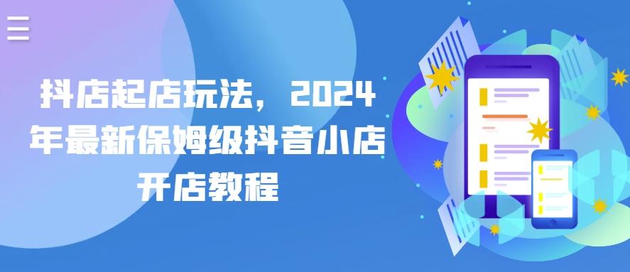抖店起店玩法，2024年最新保姆级抖音小店开店教程-皮皮网创