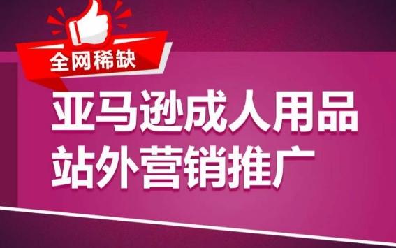 亚马逊成人用品站外营销推广，​成人用品新品推广方案，助力打造类目爆款-皮皮网创