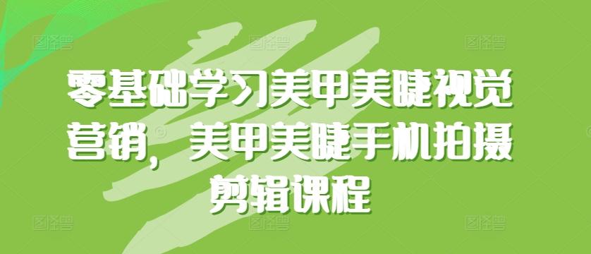 零基础学习美甲美睫视觉营销，美甲美睫手机拍摄剪辑课程-皮皮网创
