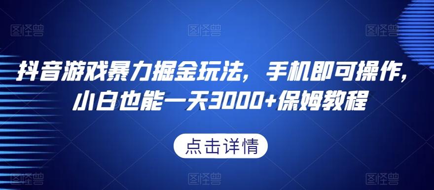抖音游戏暴力掘金玩法，手机即可操作，小白也能一天3000+保姆教程【揭秘】-皮皮网创