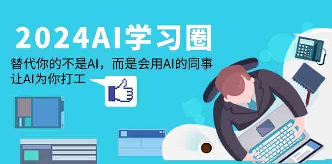 2024AI学习圈：替代你的不是AI，而是会用AI的同事，让AI为你打工-皮皮网创