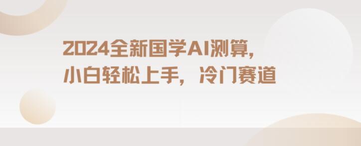 2024国学AI测算，小白轻松上手，长期蓝海项目【揭秘】-皮皮网创