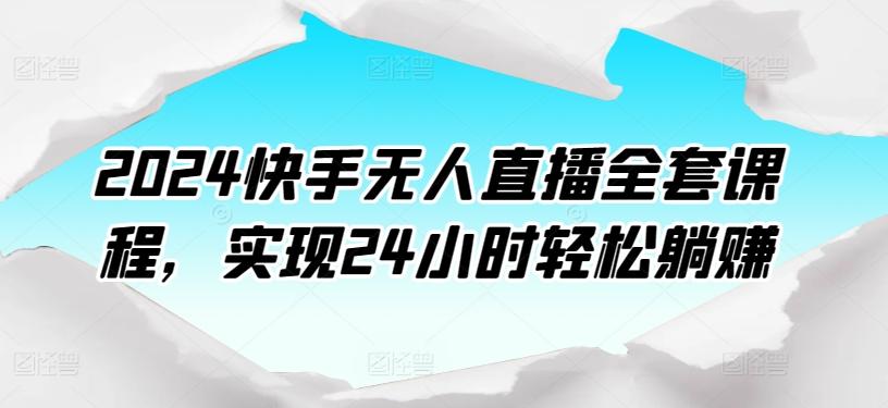 2024快手无人直播全套课程，实现24小时轻松躺赚-皮皮网创