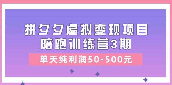 某收费培训《拼夕夕虚拟变现项目陪跑训练营3期》单天纯利润50-500元-皮皮网创