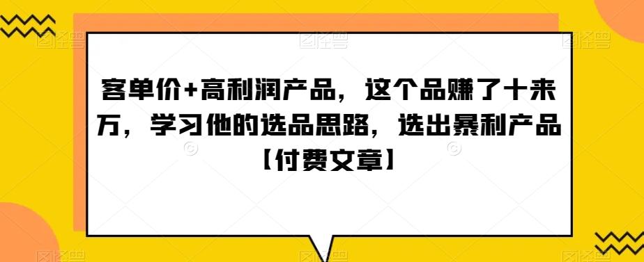 ‮单客‬价+高利润产品，这个品‮了赚‬十来万，‮习学‬他‮选的‬品思路，‮出选‬暴‮产利‬品【付费文章】-皮皮网创