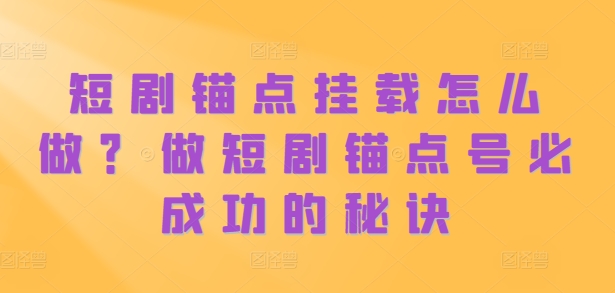 短剧锚点挂载怎么做？做短剧锚点号必成功的秘诀-皮皮网创