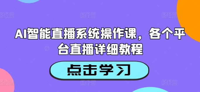 AI智能直播系统操作课，各个平台直播详细教程-皮皮网创