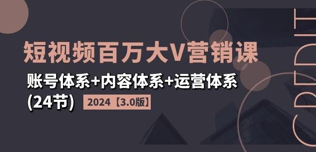 2024短视频百万大V营销课【3.0版】账号体系+内容体系+运营体系(24节)-皮皮网创